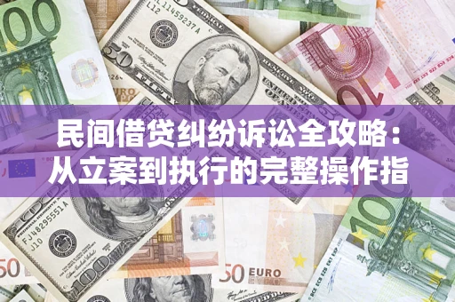 武汉民间借贷纠纷诉讼全攻略：从立案到执行的完整操作指南