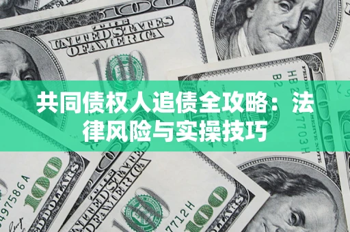 武汉共同债权人追债全攻略：法律风险与实操技巧