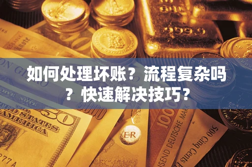 武汉如何处理坏账？流程复杂吗？快速解决技巧？