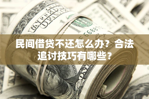 武汉民间借贷不还怎么办？合法追讨技巧有哪些？