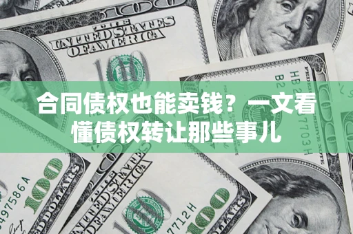 武汉合同债权也能卖钱？一文看懂债权转让那些事儿