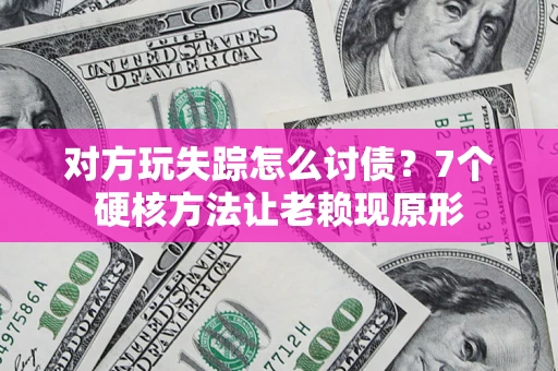 武汉对方玩失踪怎么讨债？7个硬核方法让老赖现原形