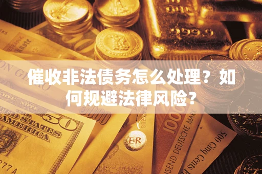 武汉催收非法债务怎么处理？如何规避法律风险？