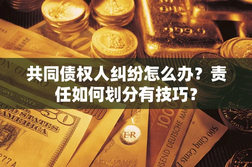 武汉共同债权人纠纷怎么办？责任如何划分有技巧？