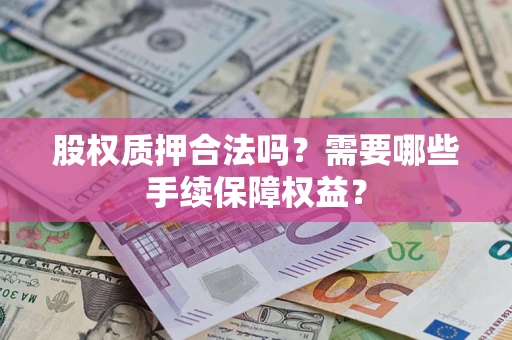 武汉股权质押合法吗？需要哪些手续保障权益？