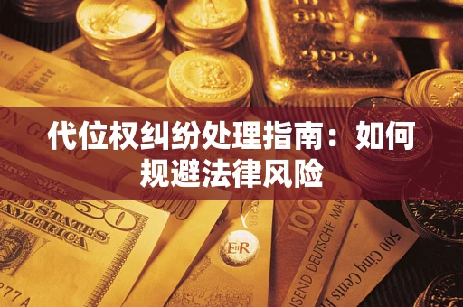 武汉代位权纠纷处理指南:如何规避法律风险 武汉代位权纠纷处理指南:如何规避法律风险
