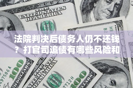 武汉法院判决后债务人仍不还钱？打官司追债有哪些风险和技巧？