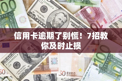武汉信用卡逾期了别慌！7招教你及时止损