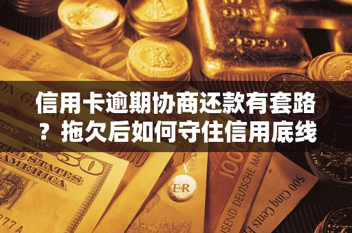 武汉信用卡逾期协商还款有套路？拖欠后如何守住信用底线？