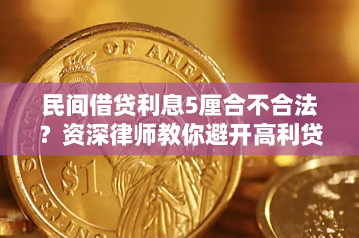 武汉民间借贷利息5厘合不合法？资深律师教你避开高利贷陷阱