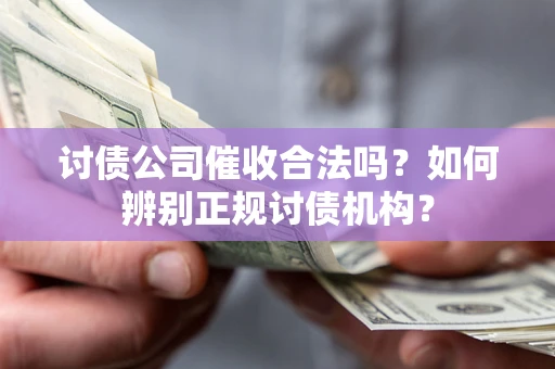 武汉讨债公司催收合法吗？如何辨别正规讨债机构？
