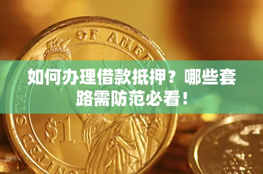 武汉如何办理借款抵押？哪些套路需防范必看！