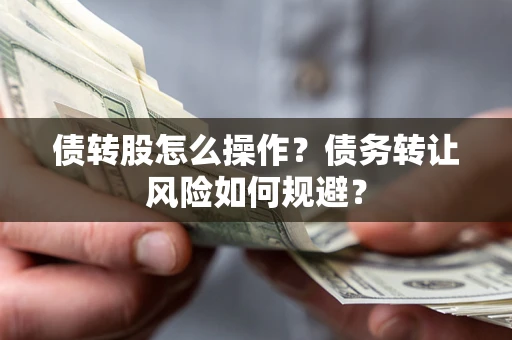 武汉债转股怎么操作？债务转让风险如何规避？