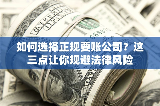 武汉如何选择正规要账公司？这三点让你规避法律风险