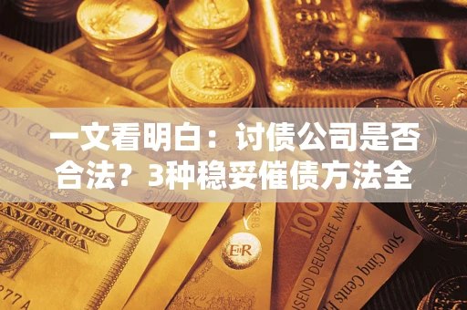 武汉一文看明白：讨债公司是否合法？3种稳妥催债方法全解析