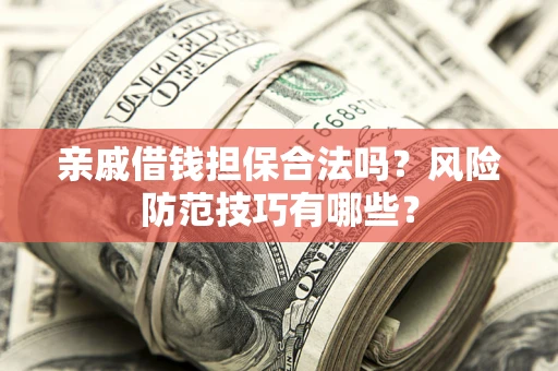 武汉亲戚借钱担保合法吗？风险防范技巧有哪些？