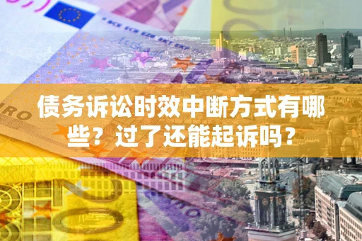 武汉债务诉讼时效中断方式有哪些？过了还能起诉吗？