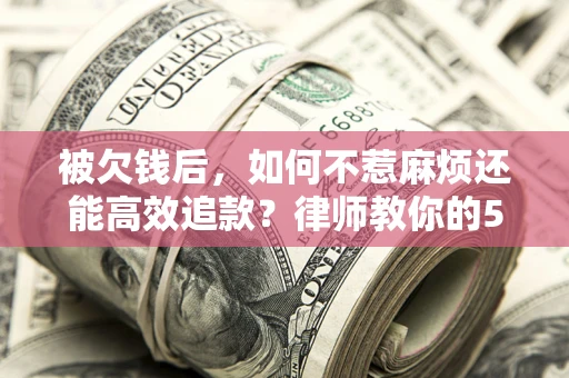 武汉被欠钱后，如何不惹麻烦还能高效追款？律师教你的5步合法讨债法