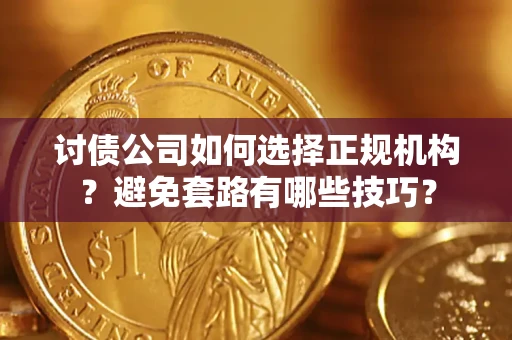 武汉讨债公司如何选择正规机构？避免套路有哪些技巧？