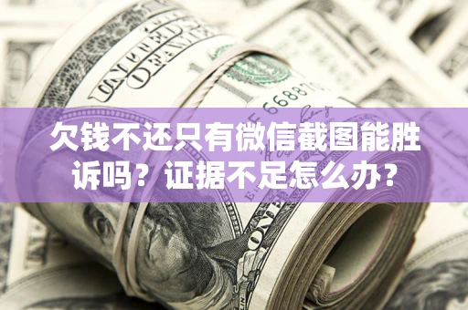 武汉欠钱不还只有微信截图能胜诉吗？证据不足怎么办？