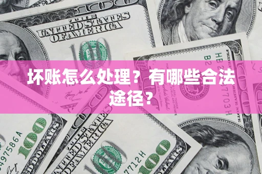 武汉坏账怎么处理？有哪些合法途径？