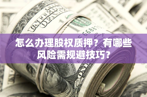 武汉怎么办理股权质押？有哪些风险需规避技巧？