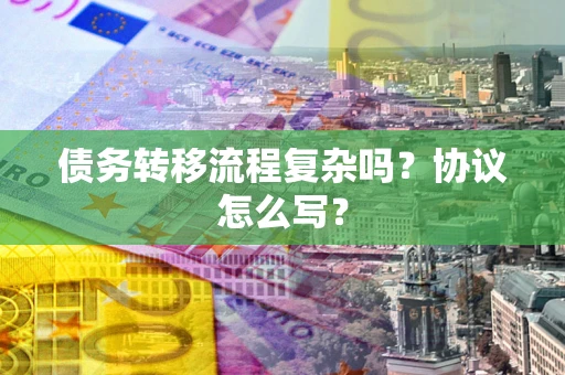 武汉债务转移流程复杂吗？协议怎么写？