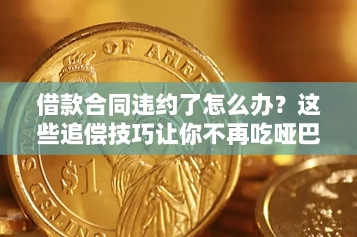 武汉借款合同违约了怎么办？这些追偿技巧让你不再吃哑巴亏