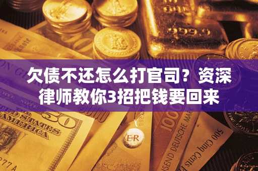 武汉欠债不还怎么打官司？资深律师教你3招把钱要回来