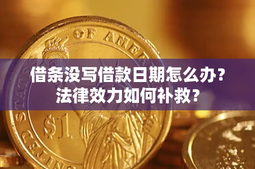 武汉借条没写借款日期怎么办?法律效力如何补救? 武汉借条没写借款日期怎么办?法律效力如何补救?