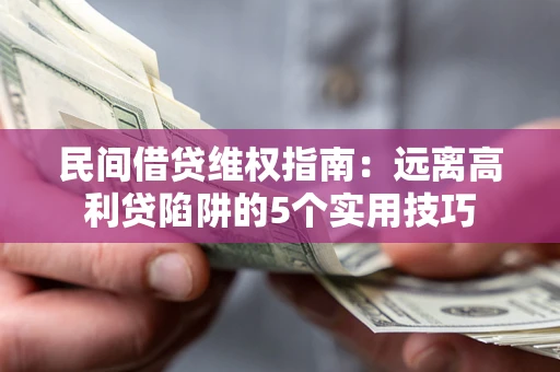 武汉民间借贷维权指南：远离高利贷陷阱的5个实用技巧