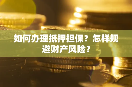 武汉如何办理抵押担保？怎样规避财产风险？