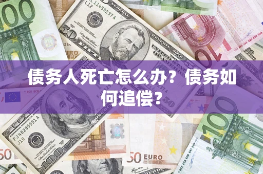 武汉债务人死亡怎么办？债务如何追偿？