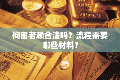 武汉拘留老赖合法吗？流程需要哪些材料？