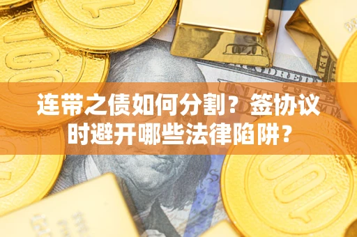 武汉连带之债如何分割？签协议时避开哪些法律陷阱？