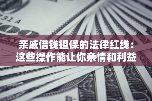 武汉亲戚借钱担保的法律红线：这些操作能让你亲情和利益两不误