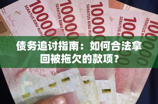 武汉债务追讨指南：如何合法拿回被拖欠的款项？