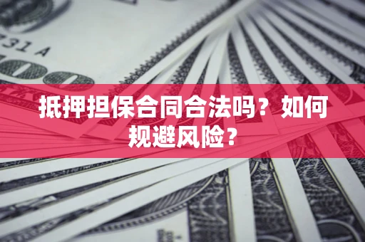 武汉抵押担保合同合法吗？如何规避风险？