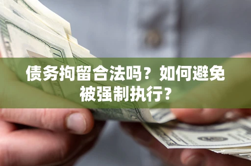 武汉债务拘留合法吗？如何避免被强制执行？