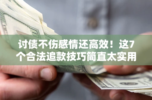 武汉讨债不伤感情还高效！这7个合法追款技巧简直太实用