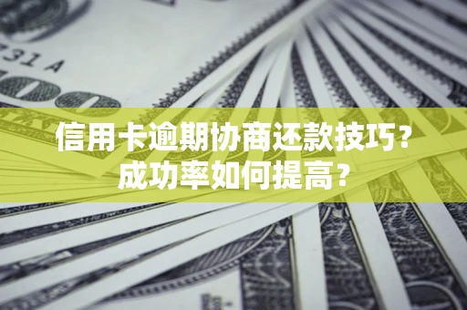 武汉信用卡逾期协商还款技巧？成功率如何提高？
