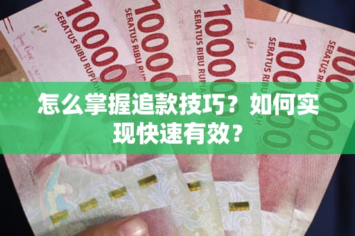武汉怎么掌握追款技巧？如何实现快速有效？