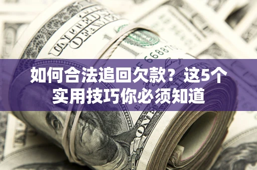武汉如何合法追回欠款？这5个实用技巧你必须知道