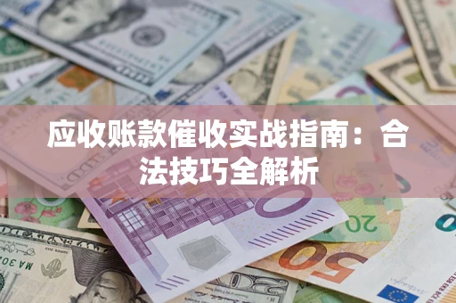 武汉应收账款催收实战指南：合法技巧全解析
