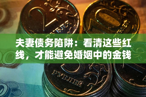 武汉夫妻债务陷阱：看清这些红线，才能避免婚姻中的金钱危机