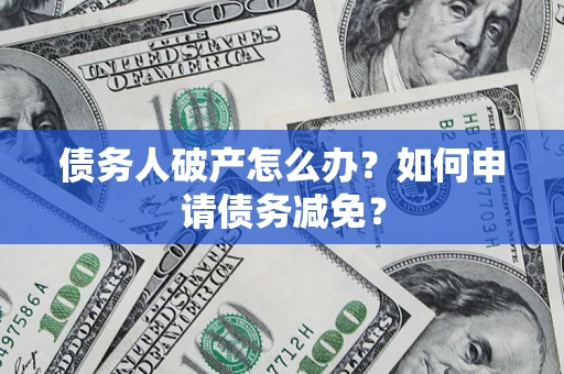 武汉债务人破产怎么办？如何申请债务减免？