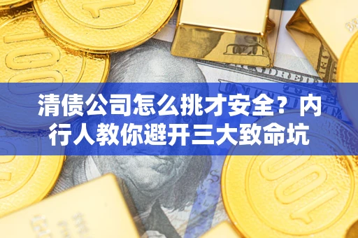 武汉清债公司怎么挑才安全？内行人教你避开三大致命坑