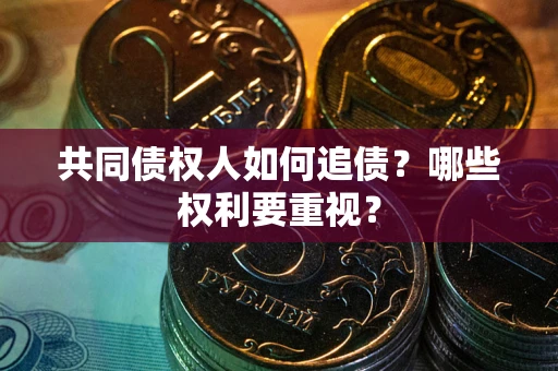 武汉共同债权人如何追债？哪些权利要重视？