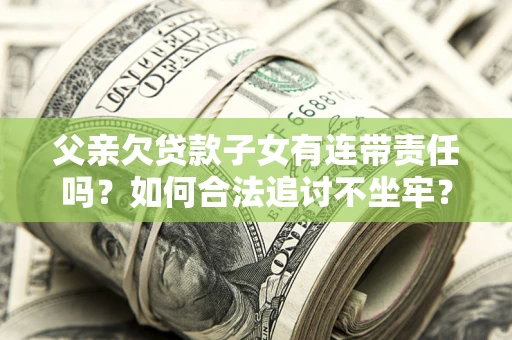 武汉父亲欠贷款子女有连带责任吗？如何合法追讨不坐牢？