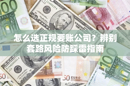 武汉怎么选正规要账公司？辨别套路风险防踩雷指南